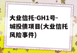 大业信托-GH1号-城投债项目(大业信托风险事件)