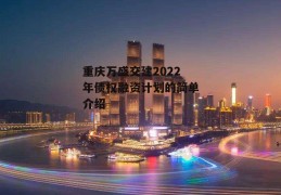 重庆万盛交建2022年债权融资计划的简单介绍