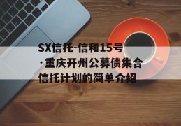 SX信托-信和15号·重庆开州公募债集合信托计划的简单介绍