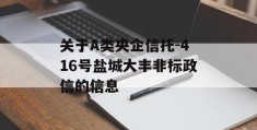 关于A类央企信托-416号盐城大丰非标政信的信息