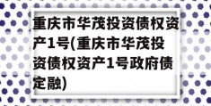 重庆市华茂投资债权资产1号(重庆市华茂投资债权资产1号政府债定融)