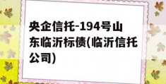 央企信托-194号山东临沂标债(临沂信托公司)