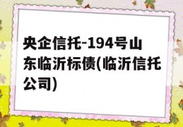 央企信托-194号山东临沂标债(临沂信托公司)