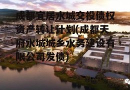 成都宜居水城交投债权资产转让计划(成都天府水城城乡水务建设有限公司发债)