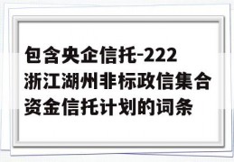 包含央企信托-222浙江湖州非标政信集合资金信托计划的词条