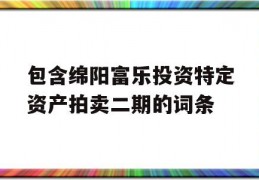 包含绵阳富乐投资特定资产拍卖二期的词条