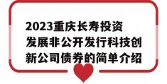 2023重庆长寿投资发展非公开发行科技创新公司债券的简单介绍