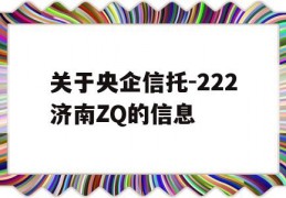 关于央企信托-222济南ZQ的信息