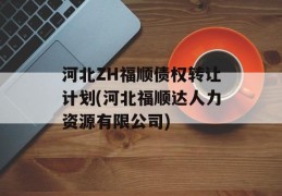 河北ZH福顺债权转让计划(河北福顺达人力资源有限公司)