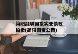 简阳融城国投实业债权拍卖(简阳国资公司)