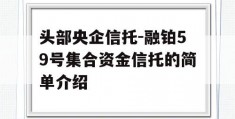 头部央企信托-融铂59号集合资金信托的简单介绍