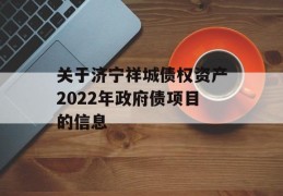 关于济宁祥城债权资产2022年政府债项目的信息