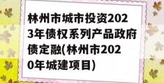 林州市城市投资2023年债权系列产品政府债定融(林州市2020年城建项目)