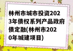 林州市城市投资2023年债权系列产品政府债定融(林州市2020年城建项目)