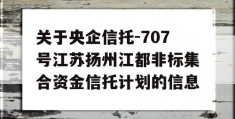 关于央企信托-707号江苏扬州江都非标集合资金信托计划的信息