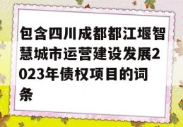 包含四川成都都江堰智慧城市运营建设发展2023年债权项目的词条