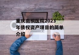 重庆南桐医院2023年债权资产项目的简单介绍