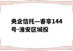 央企信托—睿享144号-淮安区城投