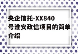 央企信托-XX840号淮安政信项目的简单介绍