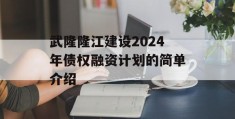 武隆隆江建设2024年债权融资计划的简单介绍