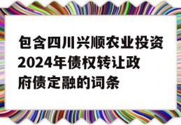 包含四川兴顺农业投资2024年债权转让政府债定融的词条