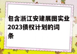 包含浙江安建展图实业2023债权计划的词条