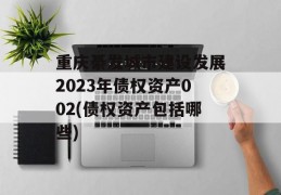 重庆綦发城市建设发展2023年债权资产002(债权资产包括哪些)