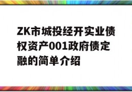 ZK市城投经开实业债权资产001政府债定融的简单介绍