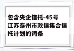 包含央企信托-45号江苏泰州市政信集合信托计划的词条