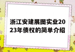 浙江安建展图实业2023年债权的简单介绍