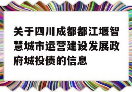 关于四川成都都江堰智慧城市运营建设发展政府城投债的信息