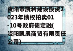 资阳市凯利建设投资2023年债权拍卖01-10号政府债定融(资阳凯辰商贸有限责任公司)