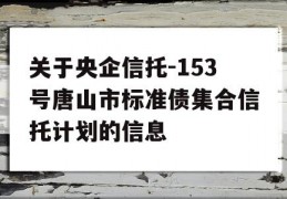 关于央企信托-153号唐山市标准债集合信托计划的信息