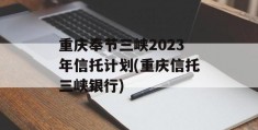 重庆奉节三峡2023年信托计划(重庆信托三峡银行)