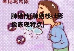 肺结核(肺结核ct影像表现特点)