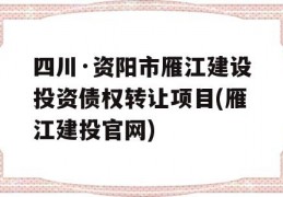 四川·资阳市雁江建设投资债权转让项目(雁江建投官网)