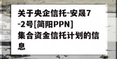 关于央企信托-安晟7-2号[简阳PPN]集合资金信托计划的信息