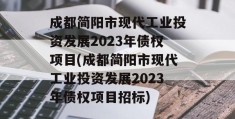 成都简阳市现代工业投资发展2023年债权项目(成都简阳市现代工业投资发展2023年债权项目招标)