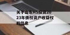 关于山东HS投资2023年债权资产收益权的信息