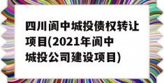 四川阆中城投债权转让项目(2021年阆中城投公司建设项目)