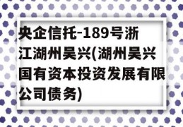 央企信托-189号浙江湖州吴兴(湖州吴兴国有资本投资发展有限公司债务)