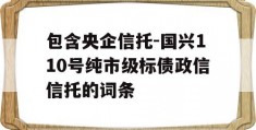 包含央企信托-国兴110号纯市级标债政信信托的词条