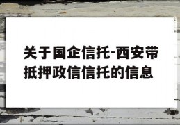 关于国企信托-西安带抵押政信信托的信息