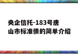 央企信托-183号唐山市标准债的简单介绍