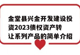 金堂县兴金开发建设投资2023债权资产转让系列产品的简单介绍