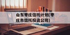 山东枣庄信托计划(枣庄市信托投资公司)