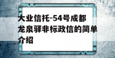 大业信托-54号成都龙泉驿非标政信的简单介绍