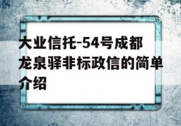 大业信托-54号成都龙泉驿非标政信的简单介绍