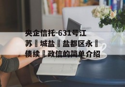 央企信托-631号江苏‮城盐‬盐都区永‮债续‬政信的简单介绍