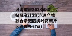 济源虎岭2023年债权融资计划(济源产城融合示范区虎岭高新片区管理办公室)